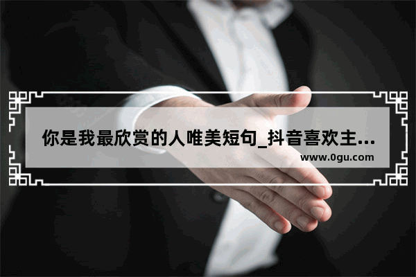 你是我最欣赏的人唯美短句_抖音喜欢主播点关注的句子