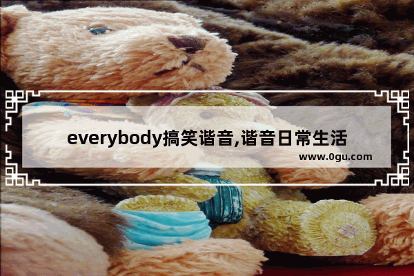 everybody搞笑谐音,谐音日常生活的句子