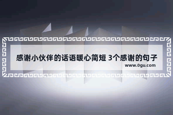 感谢小伙伴的话语暖心简短 3个感谢的句子伤感一点