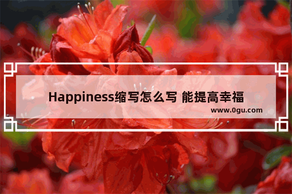 Happiness缩写怎么写 能提高幸福感的句子英语