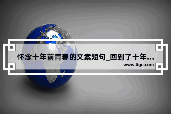 怀念十年前青春的文案短句_回到了十年前的感悟