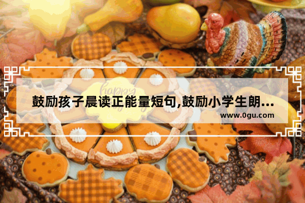 鼓励孩子晨读正能量短句,鼓励小学生朗读的暖心句子