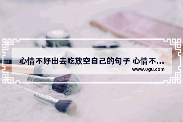 心情不好出去吃放空自己的句子 心情不好时候独处的句子