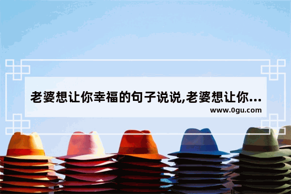 老婆想让你幸福的句子说说,老婆想让你幸福的句子说说