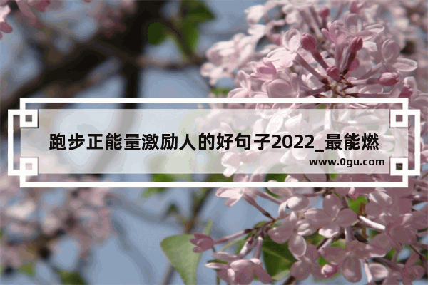 跑步正能量激励人的好句子2022_最能燃起战斗欲望的文案