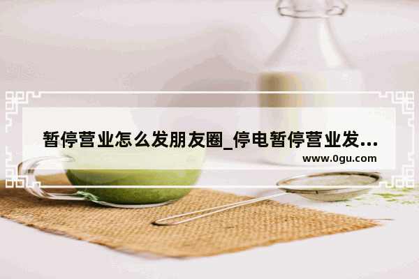 暂停营业怎么发朋友圈_停电暂停营业发朋友圈