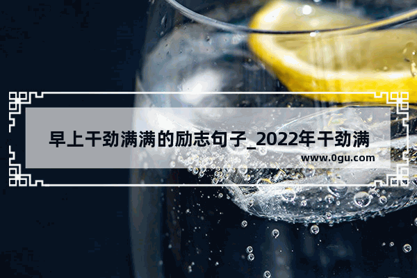 早上干劲满满的励志句子_2022年干劲满满的励志口号