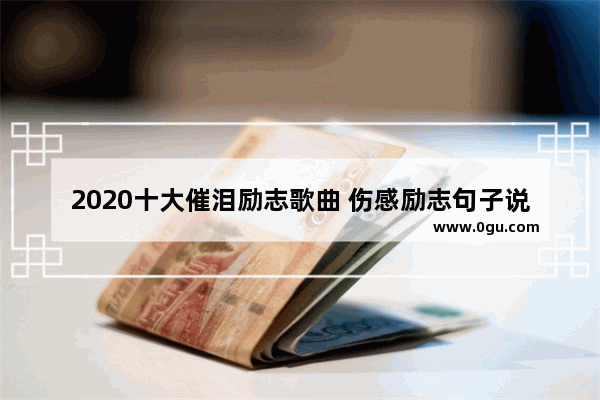 2020十大催泪励志歌曲 伤感励志句子说说心情