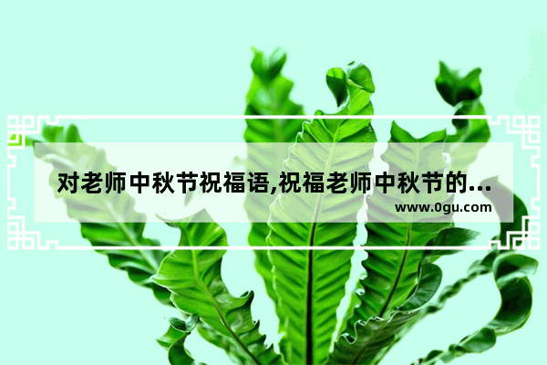 对老师中秋节祝福语,祝福老师中秋节的句子大全