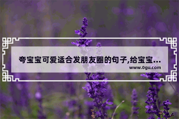 夸宝宝可爱适合发朋友圈的句子,给宝宝发的句子说说心情