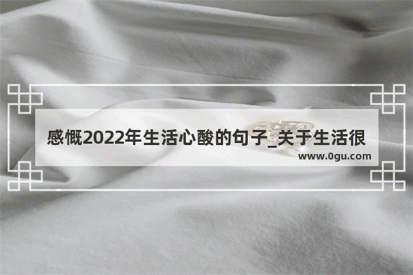 感慨2022年生活心酸的句子_关于生活很苦的经典语录50字