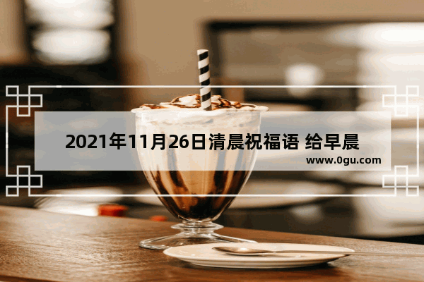 2021年11月26日清晨祝福语 给早晨祝福的句子