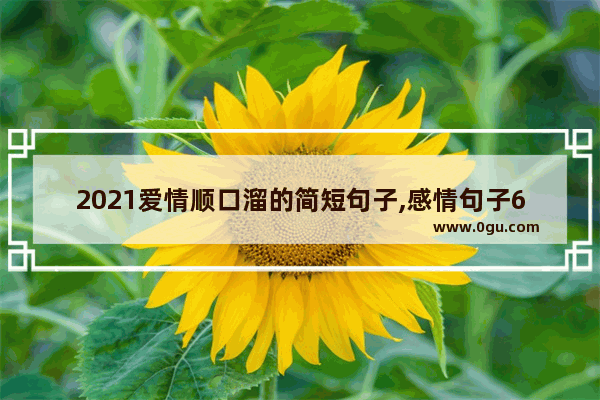 2021爱情顺口溜的简短句子,感情句子6