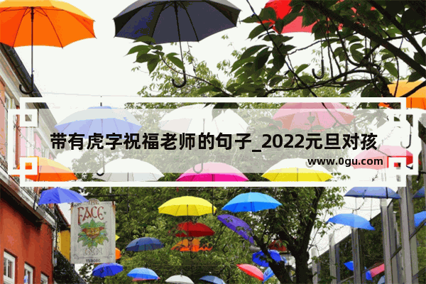 带有虎字祝福老师的句子_2022元旦对孩子对老师学校的祝福语