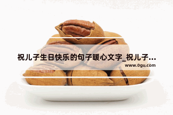 祝儿子生日快乐的句子暖心文字_祝儿子生日最好句子