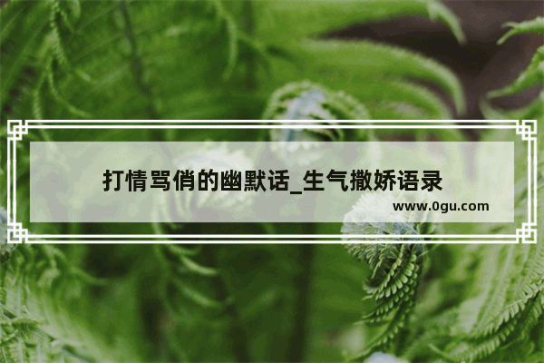 打情骂俏的幽默话_生气撒娇语录