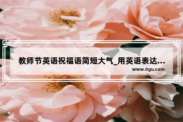 教师节英语祝福语简短大气_用英语表达教师节祝福语