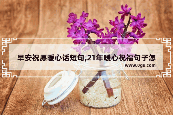 早安祝愿暖心话短句,21年暖心祝福句子怎么写