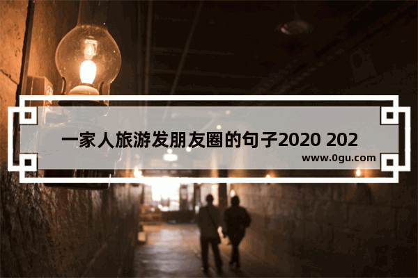 一家人旅游发朋友圈的句子2020 2020一家人幸福句子