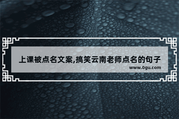 上课被点名文案,搞笑云南老师点名的句子