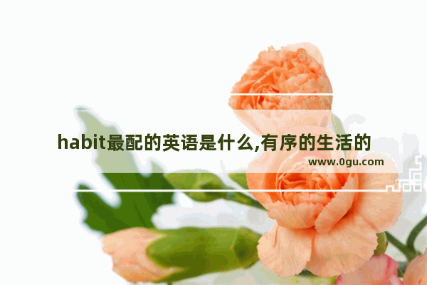 habit最配的英语是什么,有序的生活的英语句子