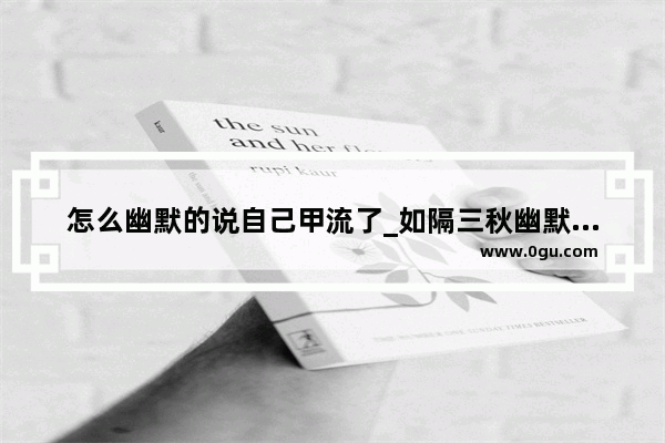 怎么幽默的说自己甲流了_如隔三秋幽默句子