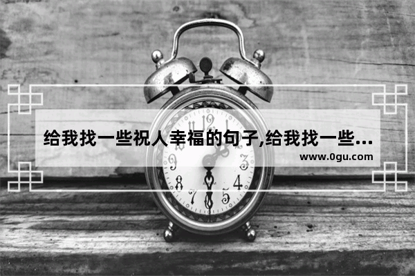 给我找一些祝人幸福的句子,给我找一些祝人幸福的句子