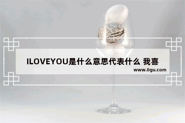 ILOVEYOU是什么意思代表什么 我喜欢你正能量的句子英文