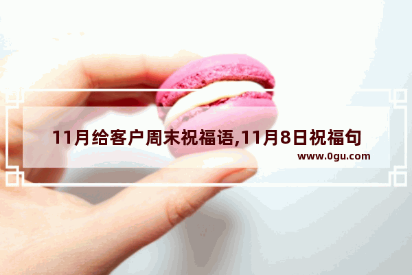 11月给客户周末祝福语,11月8日祝福句子怎么写