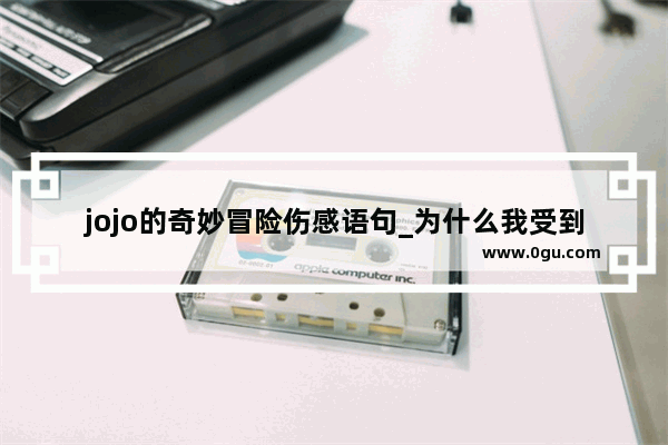 jojo的奇妙冒险伤感语句_为什么我受到一点挫折就有极端情绪