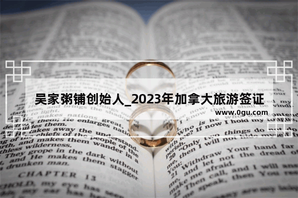 吴家粥铺创始人_2023年加拿大旅游签证可以申请工作签证吗