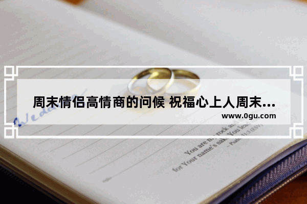 周末情侣高情商的问候 祝福心上人周末愉快的句子