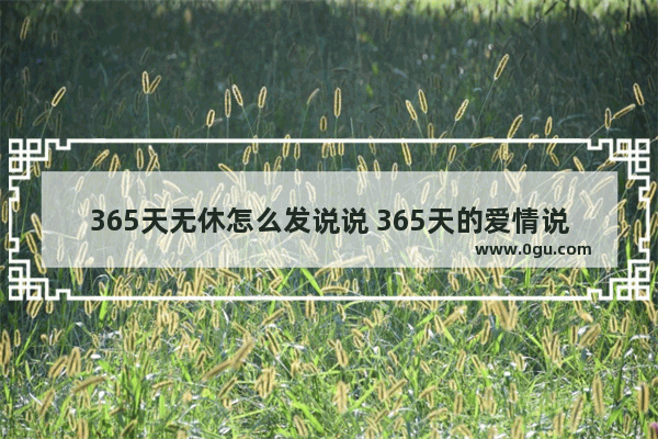 365天无休怎么发说说 365天的爱情说说句子