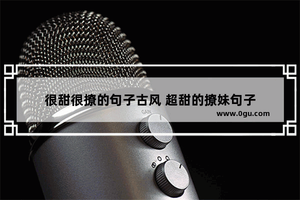 很甜很撩的句子古风 超甜的撩妹句子