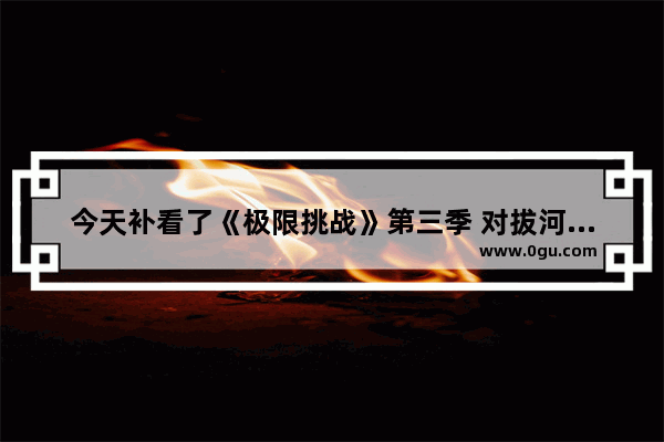 今天补看了《极限挑战》第三季 对拔河抢请帖印象最深 请问孙红雷表现大家怎么看