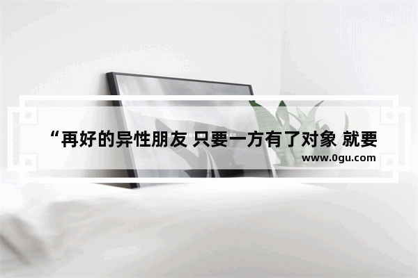 “再好的异性朋友 只要一方有了对象 就要保持距离”你怎么看