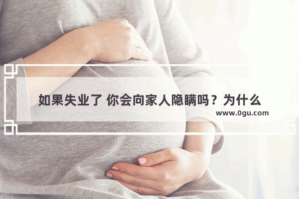 如果失业了 你会向家人隐瞒吗？为什么