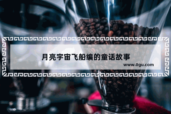 月亮宇宙飞船编的童话故事