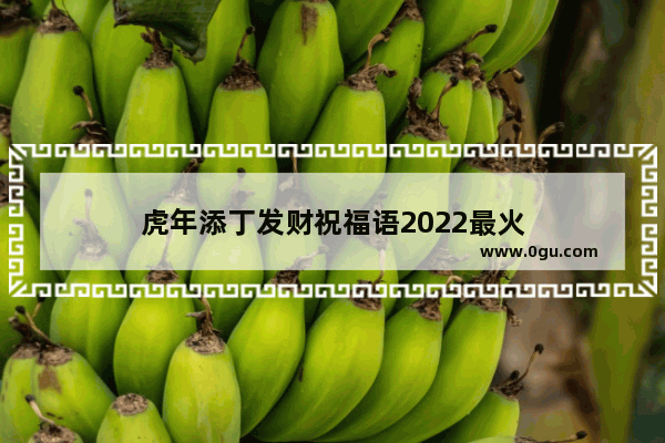 虎年添丁发财祝福语2022最火