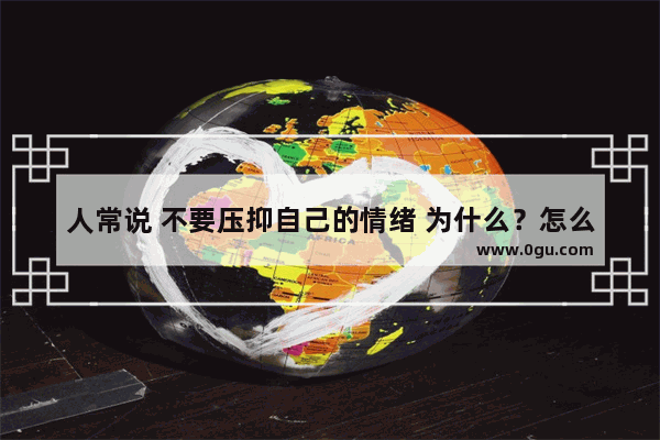 人常说 不要压抑自己的情绪 为什么？怎么化解