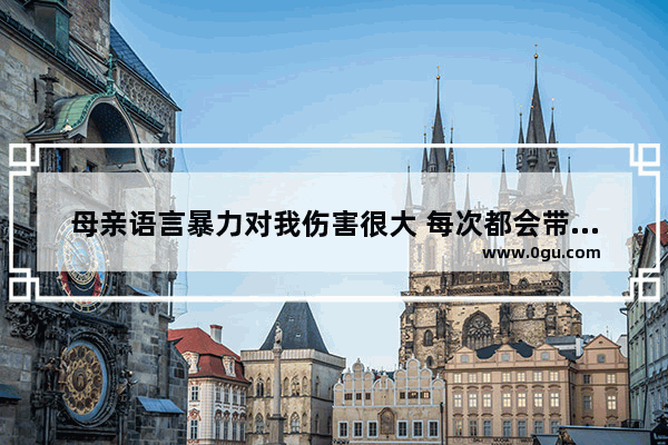 母亲语言暴力对我伤害很大 每次都会带难听的字眼 我该怎么办