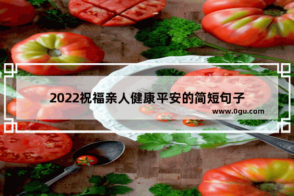 2022祝福亲人健康平安的简短句子