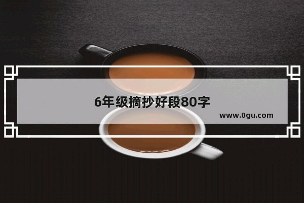 6年级摘抄好段80字