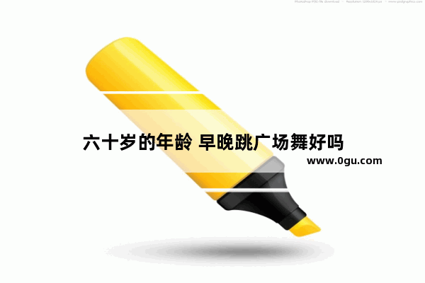 六十岁的年龄 早晚跳广场舞好吗