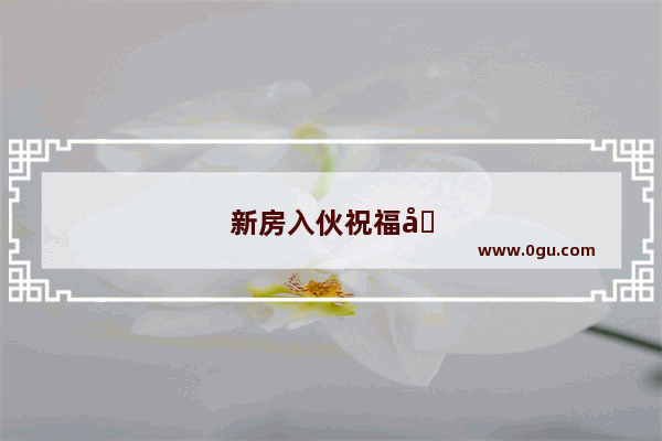 新房入伙祝福句子大全