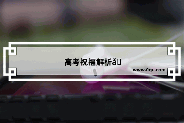 高考祝福解析句子大全