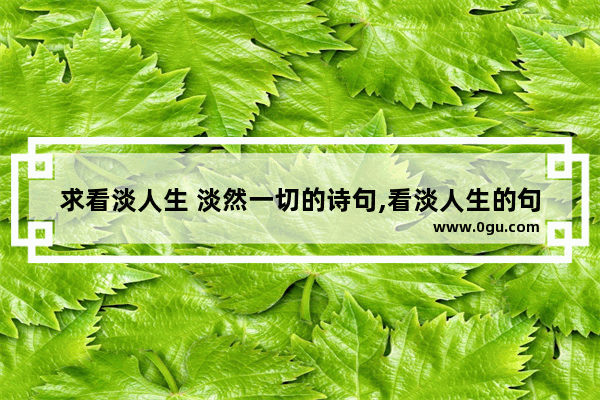 求看淡人生 淡然一切的诗句,看淡人生的句子短句