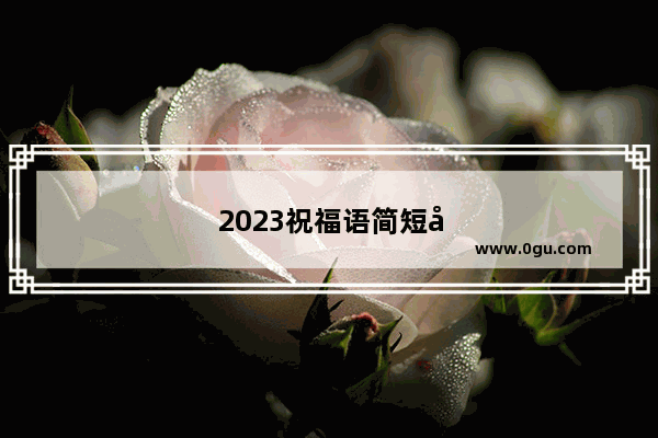 2023祝福语简短大气