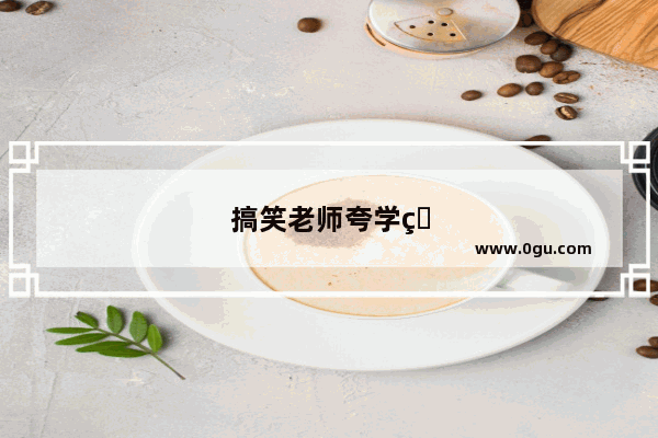 搞笑老师夸学生的句子简短一点