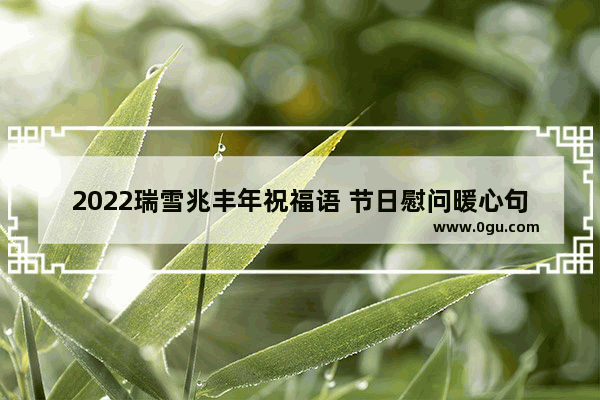 2022瑞雪兆丰年祝福语 节日慰问暖心句子大全